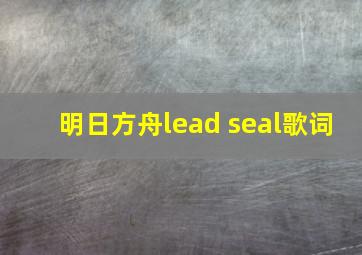 明日方舟lead seal歌词